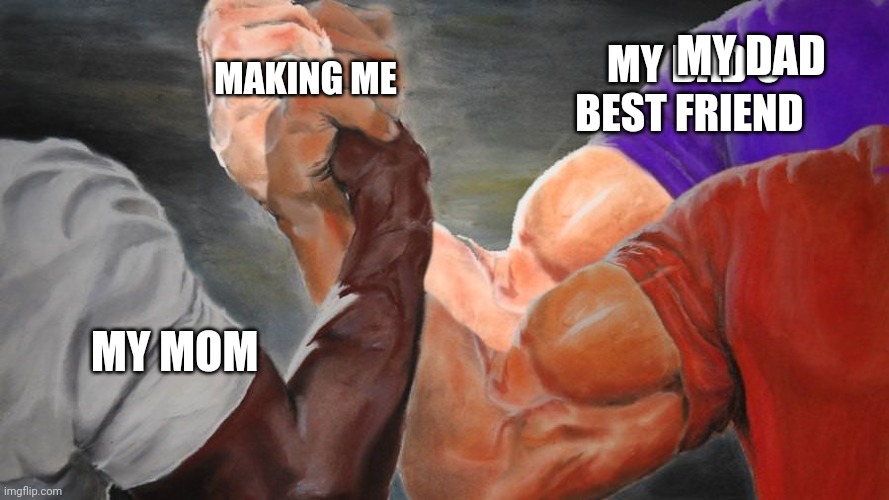 Epic Handshake Three Way | MY DAD; MAKING ME; MY DAD'S BEST FRIEND; MY MOM | image tagged in epic handshake three way,who's your daddy,your mom | made w/ Imgflip meme maker