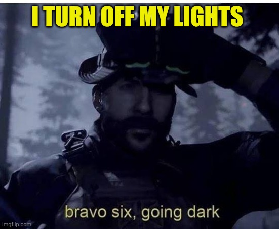Bravo six going dark | I TURN OFF MY LIGHTS | image tagged in bravo six going dark | made w/ Imgflip meme maker