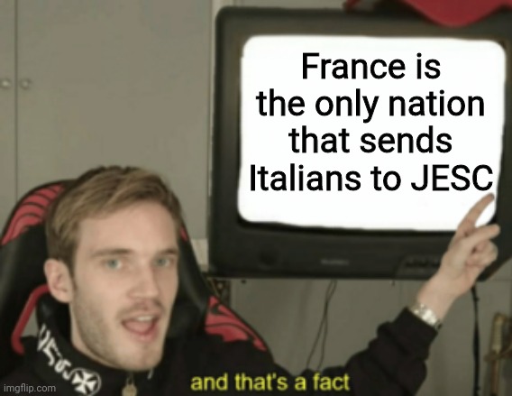 Other than Italy LOL (btw you should know by now that all of their artists they choose since 2018 are all Italians) | France is the only nation that sends Italians to JESC | image tagged in and that's a fact,memes,france,eurovision,junior,italian | made w/ Imgflip meme maker