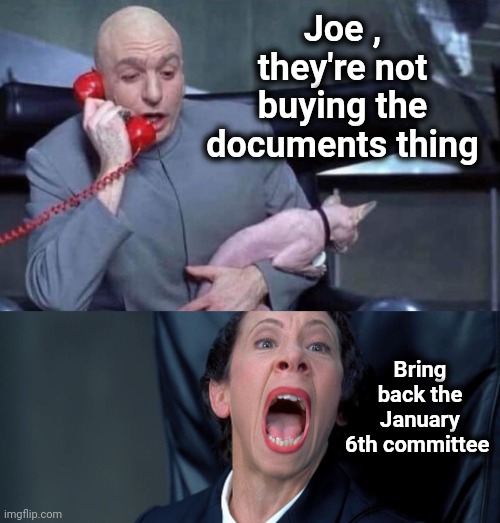 Like the Coyote chasing the Roadrunner | Joe , they're not buying the documents thing; Bring back the January 6th committee | image tagged in dr evil and frau,circle game,upgrade go back i said go back,try again,politicians suck,catch me if you can | made w/ Imgflip meme maker