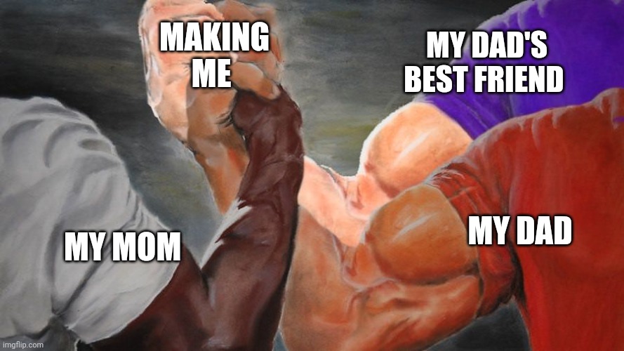 Epic Handshake Three Way | MAKING ME; MY DAD'S BEST FRIEND; MY DAD; MY MOM | image tagged in epic handshake three way,your mom,who's your daddy | made w/ Imgflip meme maker