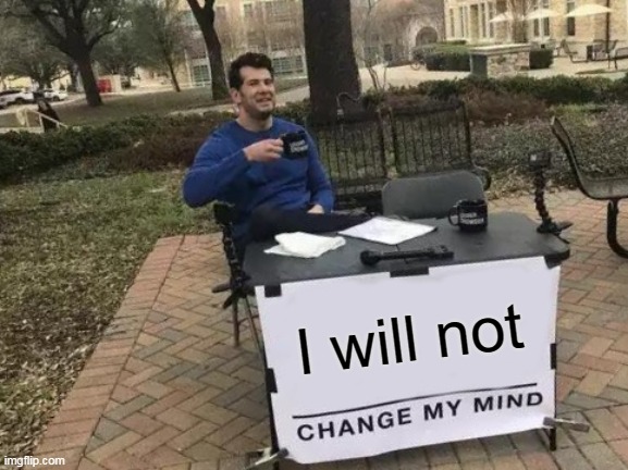 I will not | image tagged in memes,change my mind | made w/ Imgflip meme maker