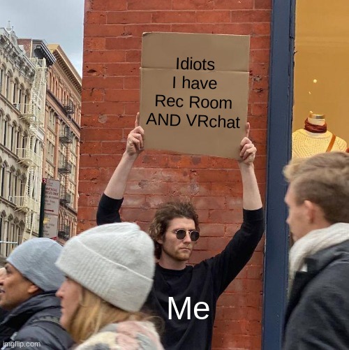 Idiots I have Rec Room AND VRchat; Me | image tagged in memes,guy holding cardboard sign | made w/ Imgflip meme maker