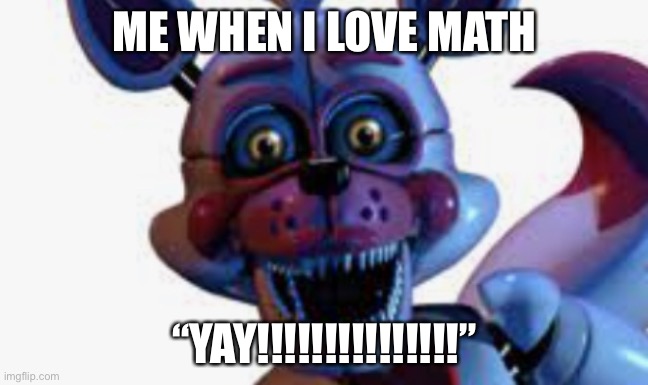 Math V.S. Funtime Foxy | ME WHEN I LOVE MATH; “YAY!!!!!!!!!!!!!!!” | image tagged in memes,fnaf | made w/ Imgflip meme maker