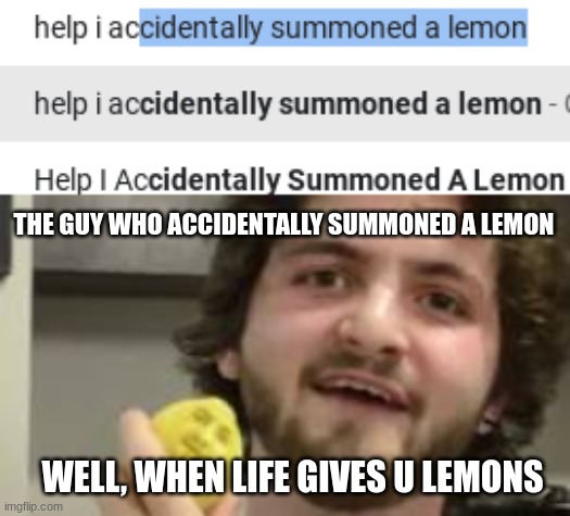lemon | THE GUY WHO ACCIDENTALLY SUMMONED A LEMON; WELL, WHEN LIFE GIVES U LEMONS | image tagged in lemons,when life gives you lemons | made w/ Imgflip meme maker