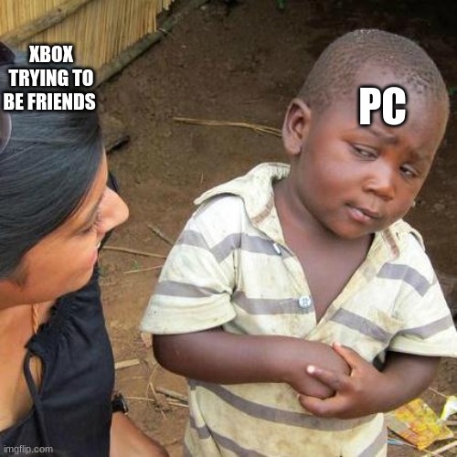 Third World Skeptical Kid Meme | XBOX TRYING TO BE FRIENDS; PC | image tagged in memes,third world skeptical kid | made w/ Imgflip meme maker