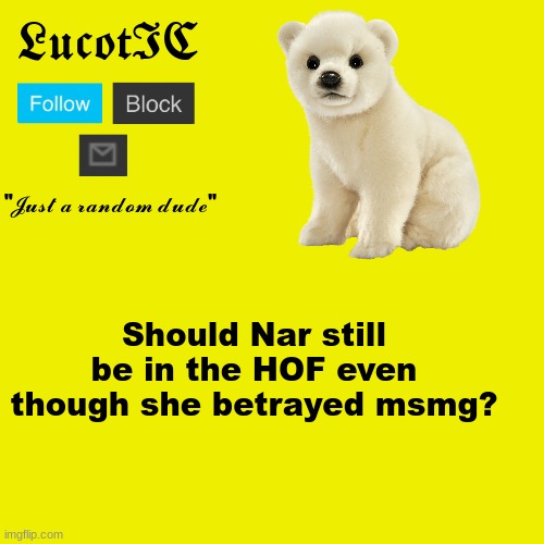 LucotIC "Polar Bear" announcement template | Should Nar still be in the HOF even though she betrayed msmg? | image tagged in lucotic polar bear announcement template | made w/ Imgflip meme maker