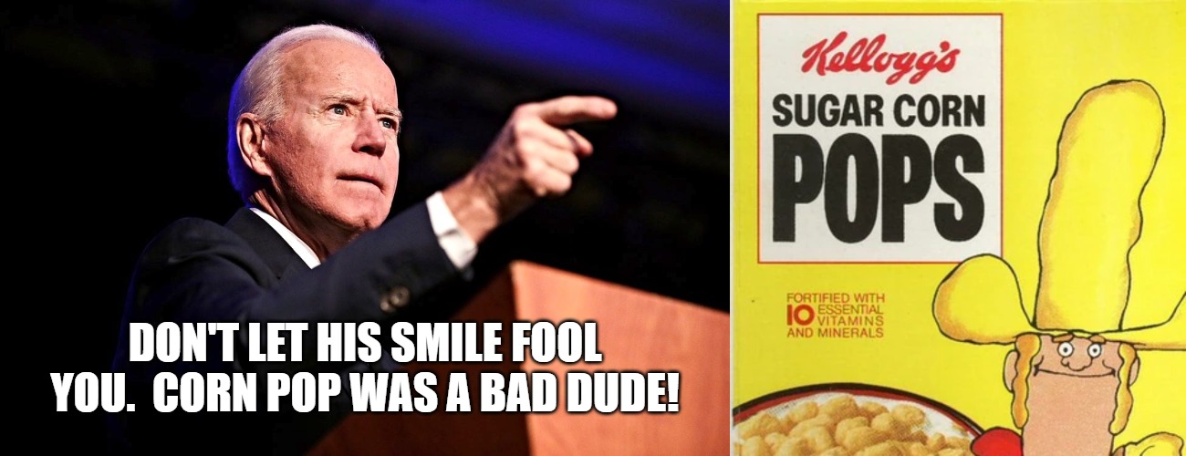 Joe Biden | DON'T LET HIS SMILE FOOL YOU.  CORN POP WAS A BAD DUDE! | image tagged in joe biden | made w/ Imgflip meme maker