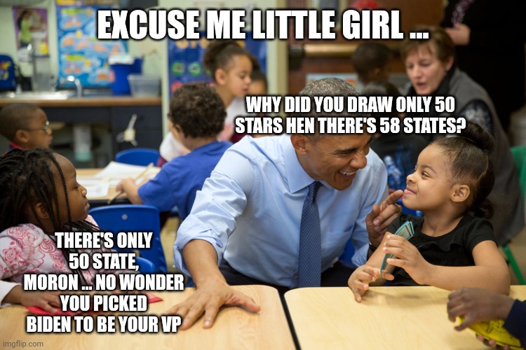 Barack Kindergarten | EXCUSE ME LITTLE GIRL ... WHY DID YOU DRAW ONLY 50 STARS HEN THERE'S 58 STATES? THERE'S ONLY 50 STATE, MORON ... NO WONDER YOU PICKED BIDEN TO BE YOUR VP | image tagged in barack obama | made w/ Imgflip meme maker