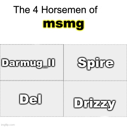 it's hard to pick 4 people, but this is more accurate than putting users that joined imgflip a year or more after msmg was creat | msmg; Spire; Darmug_II; Drizzy; Del | image tagged in four horsemen | made w/ Imgflip meme maker