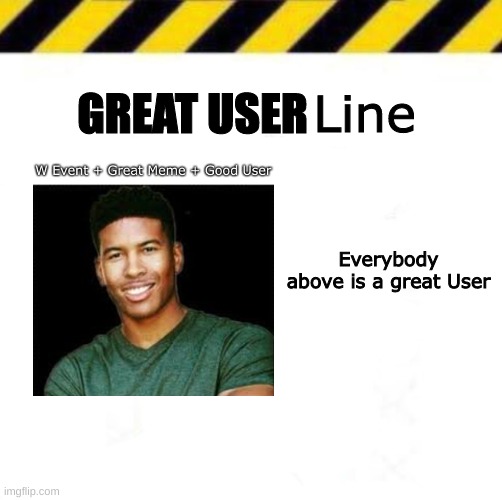 Great User Line | Line; GREAT USER; Everybody above is a great User | made w/ Imgflip meme maker