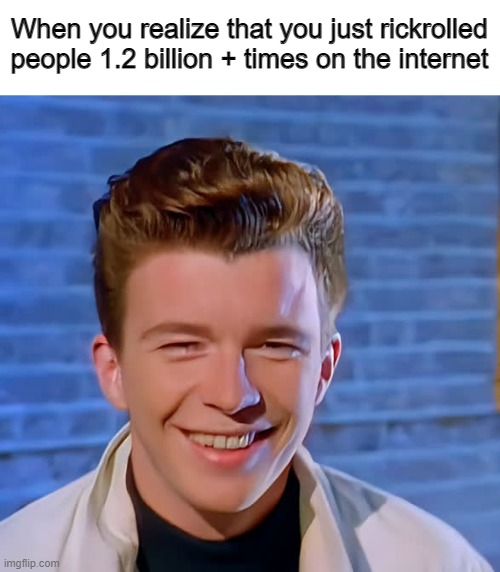 What an amazingly great moment to smile at! | When you realize that you just rickrolled people 1.2 billion + times on the internet | image tagged in rickroll,rick astley,never gonna give you up | made w/ Imgflip meme maker