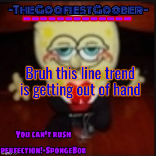 -TheGoofiestGoober Idk.jpg Announcement Template | Bruh this line trend is getting out of hand | image tagged in -thegoofiestgoober idk jpg announcement template | made w/ Imgflip meme maker