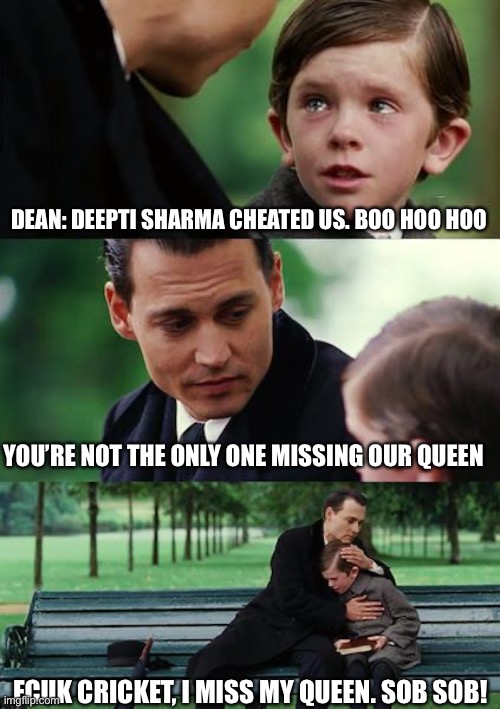 Finding Neverland | DEAN: DEEPTI SHARMA CHEATED US. BOO HOO HOO; YOU’RE NOT THE ONLY ONE MISSING OUR QUEEN; FCUK CRICKET, I MISS MY QUEEN. SOB SOB! | image tagged in memes,finding neverland | made w/ Imgflip meme maker