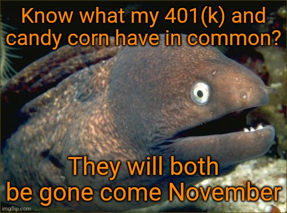 Bad Joke Eel Meme | Know what my 401(k) and candy corn have in common? They will both be gone come November | image tagged in memes,bad joke eel | made w/ Imgflip meme maker