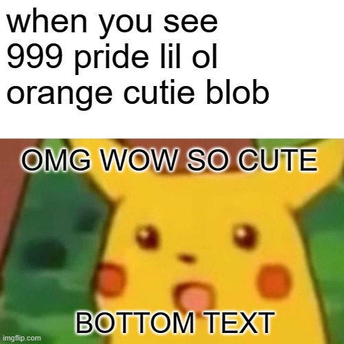 Surprised Pikachu | when you see 999 pride lil ol orange cutie blob; OMG WOW SO CUTE; BOTTOM TEXT | image tagged in memes,surprised pikachu,orange | made w/ Imgflip meme maker