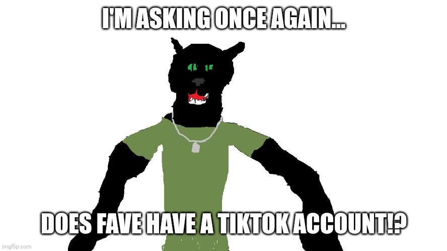 My panther fursona | I'M ASKING ONCE AGAIN... DOES FAVE HAVE A TIKTOK ACCOUNT!? | image tagged in my panther fursona | made w/ Imgflip meme maker