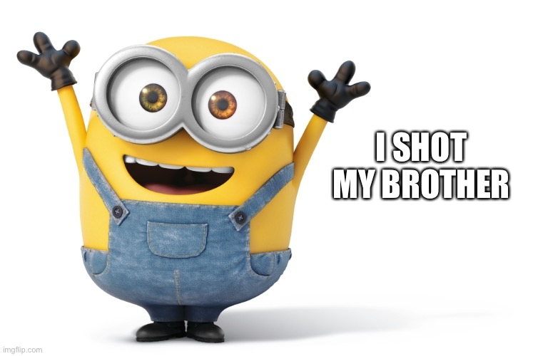 I can provide evidence if you want | I SHOT MY BROTHER | image tagged in minions | made w/ Imgflip meme maker