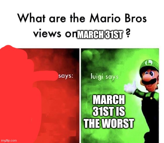 Mario Bros Views | MARCH 31ST; MARCH 31ST IS THE WORST | image tagged in mario bros views | made w/ Imgflip meme maker