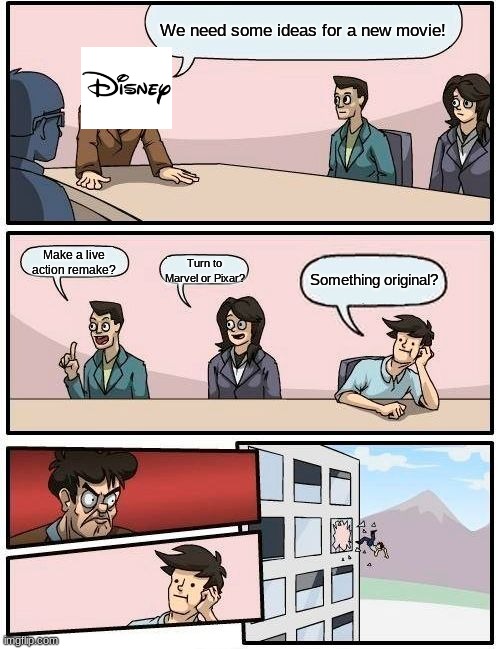 Boardroom Meeting Suggestion | We need some ideas for a new movie! Make a live action remake? Turn to Marvel or Pixar? Something original? | image tagged in memes,boardroom meeting suggestion | made w/ Imgflip meme maker