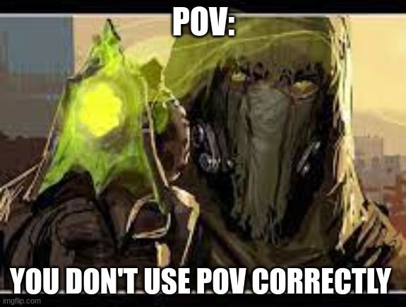 POV:; YOU DON'T USE POV CORRECTLY | image tagged in destiny | made w/ Imgflip meme maker
