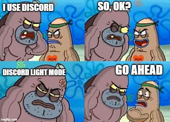 oh, oh no! | SO, OK? I USE DISCORD; DISCORD LIGHT MODE; GO AHEAD | image tagged in memes,how tough are you,discord | made w/ Imgflip meme maker