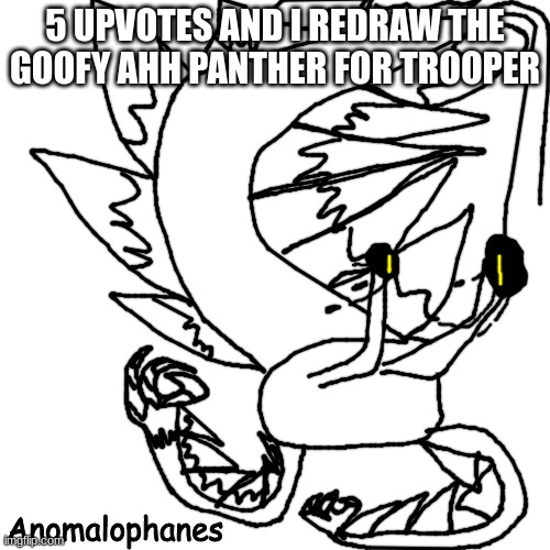 Anomalophanes | 5 UPVOTES AND I REDRAW THE GOOFY AHH PANTHER FOR TROOPER | image tagged in anomalophanes | made w/ Imgflip meme maker