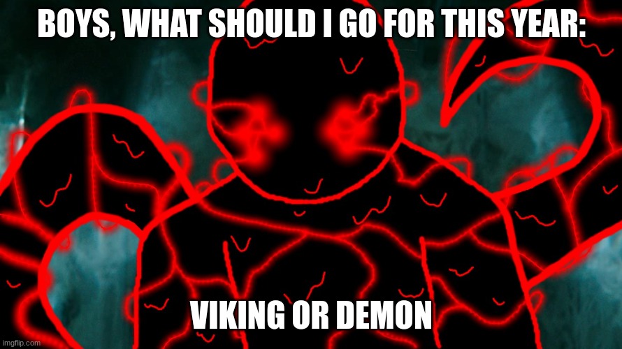 It's Corrupting Time | BOYS, WHAT SHOULD I GO FOR THIS YEAR:; VIKING OR DEMON | image tagged in it's corrupting time | made w/ Imgflip meme maker