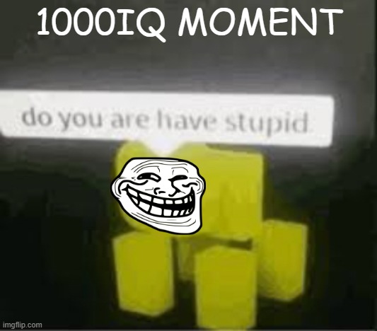 *slightly confusion* | 1000IQ MOMENT | image tagged in do you are have stupid | made w/ Imgflip meme maker