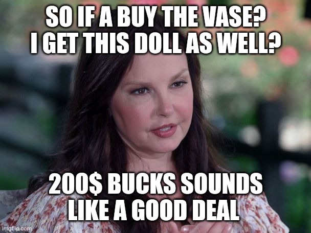 Doll | SO IF A BUY THE VASE? I GET THIS DOLL AS WELL? 200$ BUCKS SOUNDS LIKE A GOOD DEAL | image tagged in doll | made w/ Imgflip meme maker