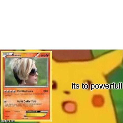 karen | its to powerfull | image tagged in memes,surprised pikachu | made w/ Imgflip meme maker