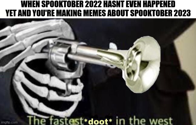 WHEN SPOOKTOBER 2022 HASNT EVEN HAPPENED YET AND YOU'RE MAKING MEMES ABOUT SPOOKTOBER 2023 | made w/ Imgflip meme maker