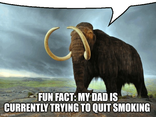 Mastodon Says | FUN FACT: MY DAD IS CURRENTLY TRYING TO QUIT SMOKING | image tagged in mastodon says | made w/ Imgflip meme maker