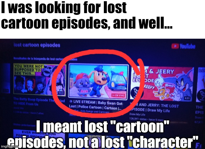 This is not a lost episode, this is a lost cartoon character | I was looking for lost cartoon episodes, and well... I meant lost "cartoon" episodes, not a lost "character" | image tagged in youtube,memes,television,funny,tv | made w/ Imgflip meme maker