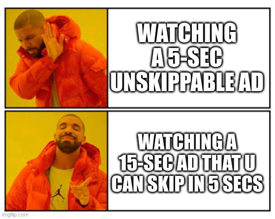 im just being honest | WATCHING A 5-SEC UNSKIPPABLE AD; WATCHING A 15-SEC AD THAT U CAN SKIP IN 5 SECS | image tagged in no - yes,facts | made w/ Imgflip meme maker