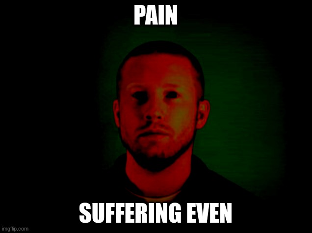 PAIN; SUFFERING EVEN | image tagged in pain | made w/ Imgflip meme maker