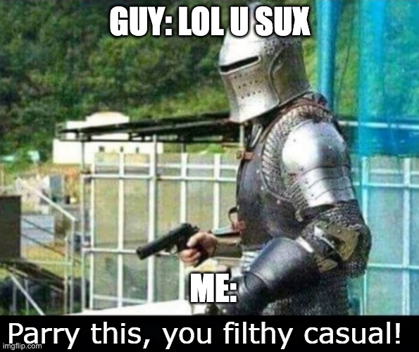 got em | GUY: LOL U SUX; ME: | image tagged in parry this you filthy casual,fps,online gaming,random tag i decided to put,chaos | made w/ Imgflip meme maker