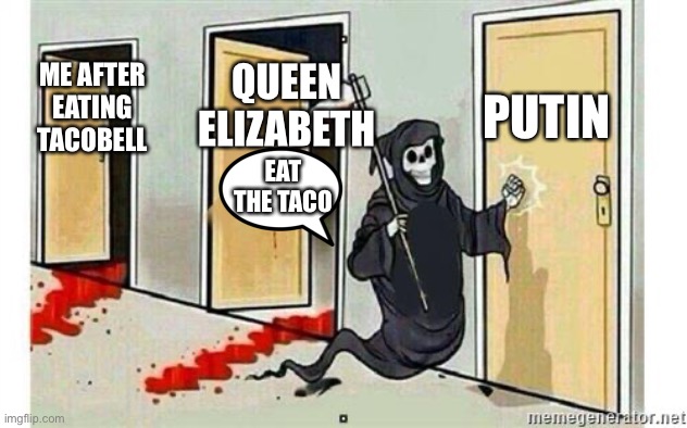 Eat the taco | PUTIN; QUEEN ELIZABETH; ME AFTER EATING TACOBELL; EAT THE TACO | image tagged in grim reaper knocking door | made w/ Imgflip meme maker