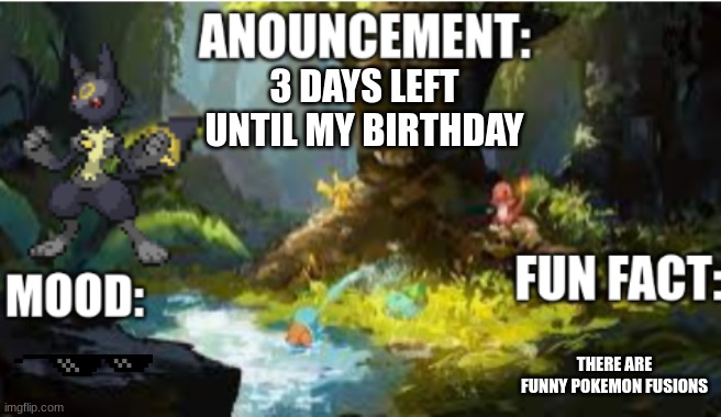 announcement | 3 DAYS LEFT UNTIL MY BIRTHDAY; THERE ARE FUNNY POKEMON FUSIONS | image tagged in announcement 2 1 | made w/ Imgflip meme maker