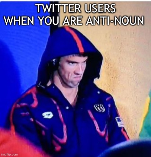 Get the reference? | TWITTER USERS WHEN YOU ARE ANTI-NOUN | image tagged in memes,michael phelps death stare | made w/ Imgflip meme maker