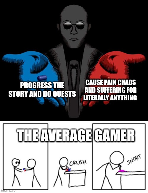 Gamers in a nutshell | CAUSE PAIN CHAOS AND SUFFERING FOR LITERALLY ANYTHING; PROGRESS THE STORY AND DO QUESTS; THE AVERAGE GAMER | image tagged in snorting the blue pill and red pill,gaming,funny,weird,chaos,video games | made w/ Imgflip meme maker
