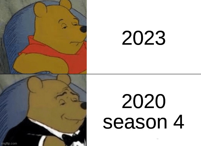gonna be on air for a while | 2023; 2020 season 4 | image tagged in memes,tuxedo winnie the pooh,funny,funny memes,hehe,2023 | made w/ Imgflip meme maker