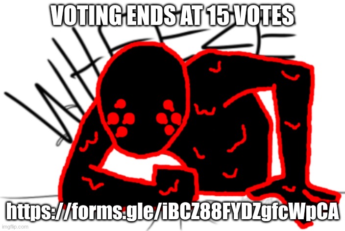 https://forms.gle/iBCZ88FYDZgfcWpCA | VOTING ENDS AT 15 VOTES; https://forms.gle/iBCZ88FYDZgfcWpCA | image tagged in corrupt wheeze | made w/ Imgflip meme maker