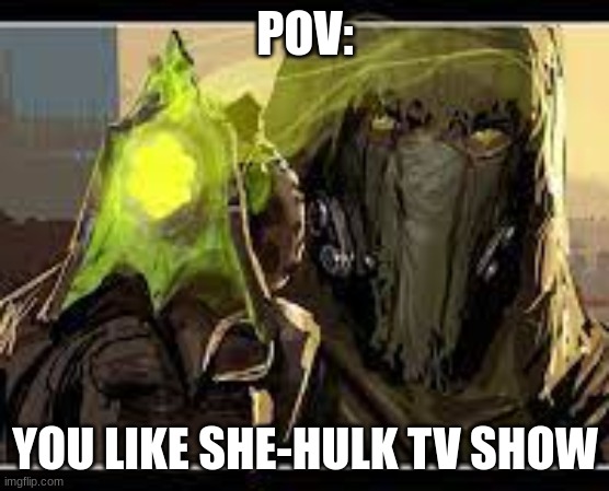 true | POV:; YOU LIKE SHE-HULK TV SHOW | image tagged in destiny 2 | made w/ Imgflip meme maker