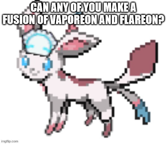 sylceon | CAN ANY OF YOU MAKE A FUSION OF VAPOREON AND FLAREON? | image tagged in sylceon | made w/ Imgflip meme maker