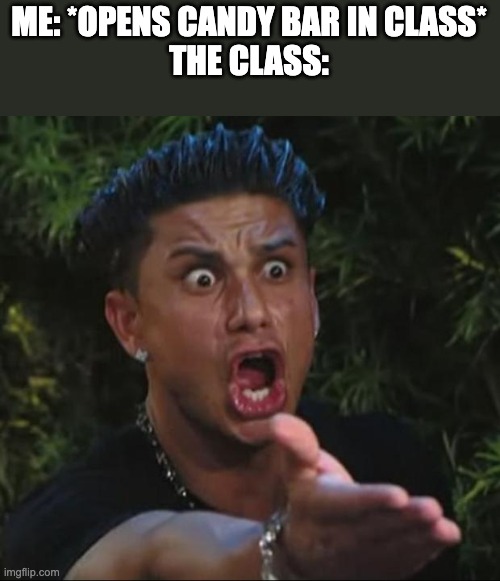 lol | ME: *OPENS CANDY BAR IN CLASS*
THE CLASS: | image tagged in memes,dj pauly d | made w/ Imgflip meme maker