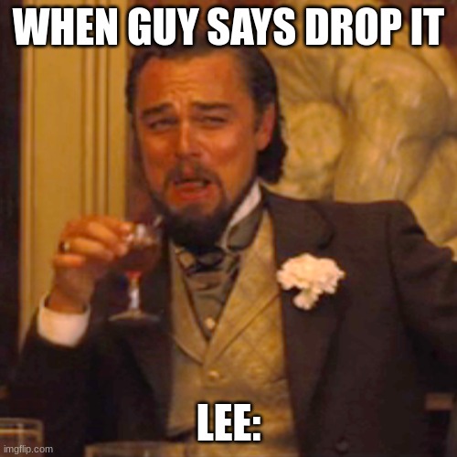 Rock Lee be like | WHEN GUY SAYS DROP IT; LEE: | image tagged in memes,laughing leo,naruto,lol,funny,funny memes | made w/ Imgflip meme maker