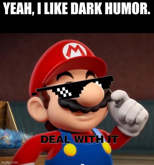 im bored | YEAH, I LIKE DARK HUMOR. | image tagged in mario deal with it,funny memes,funny | made w/ Imgflip meme maker