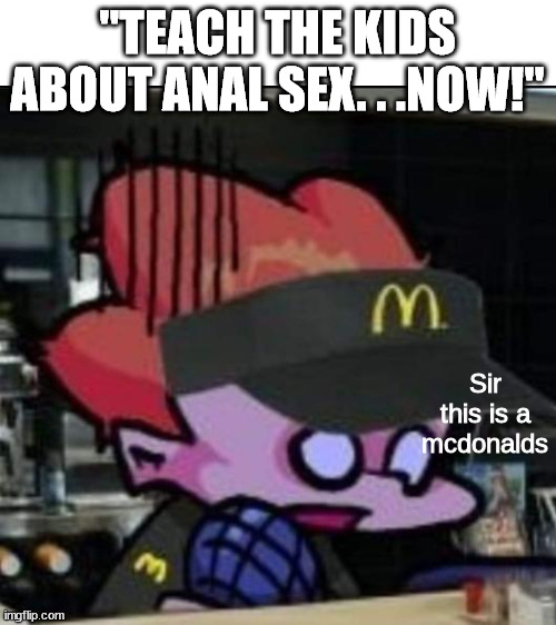 This is a McDonalds | "TEACH THE KIDS ABOUT ANAL SEX. . .NOW!" | image tagged in this is a mcdonalds | made w/ Imgflip meme maker