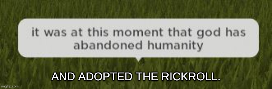 it was at this moment that god has abandoned humanity | AND ADOPTED THE RICKROLL. | image tagged in it was at this moment that god has abandoned humanity | made w/ Imgflip meme maker